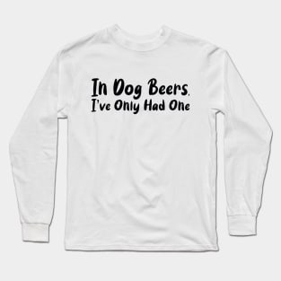 In Dog Beers I've Only Had One Long Sleeve T-Shirt